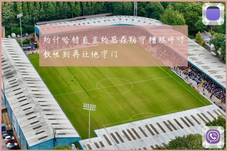 约什哈特直言约恩森防守糟糕呼吁教练别再让他守门
