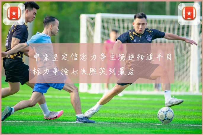 申京坚定信念力争主场逆转追平目标力争抢七决胜笑到最后