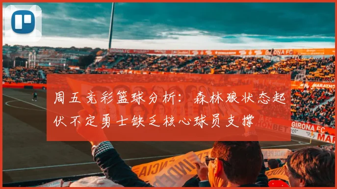 周五竞彩篮球分析：森林狼状态起伏不定勇士缺乏核心球员支撑